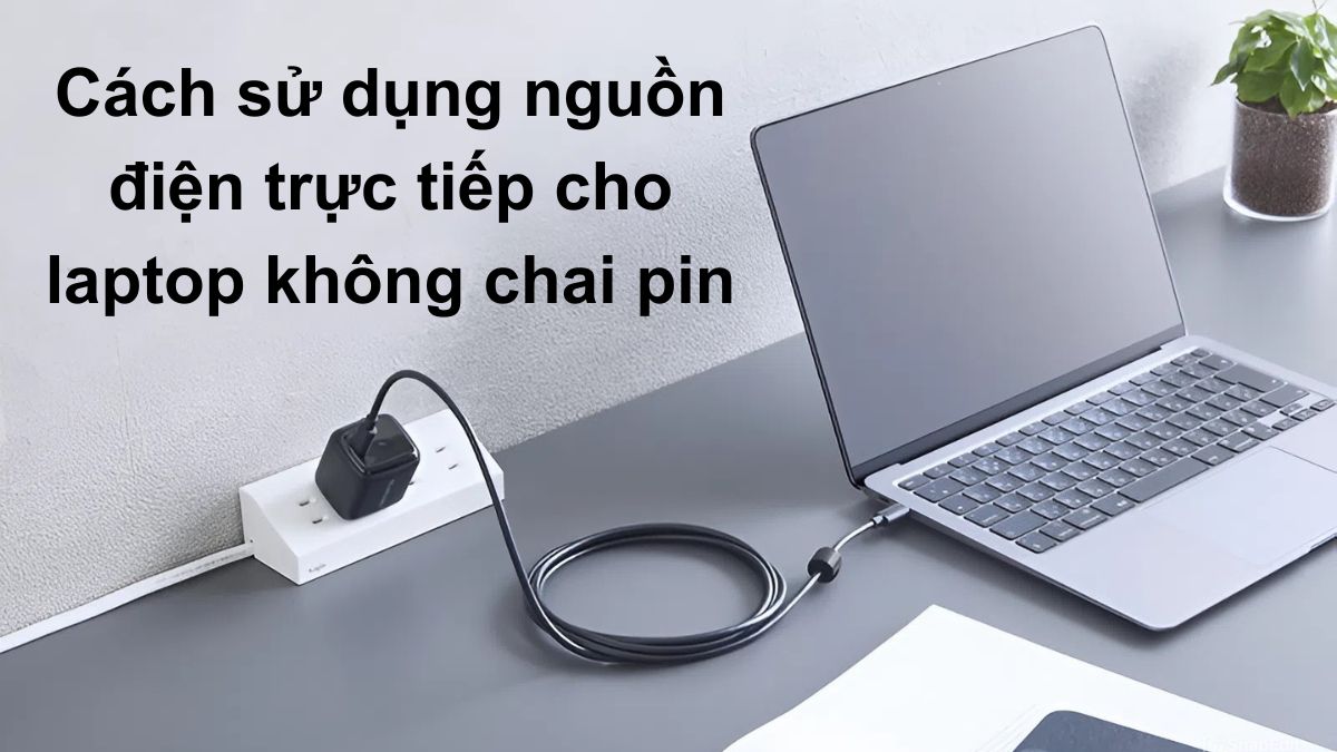 Cách sử dụng nguồn điện trực tiếp cho laptop không chai pin